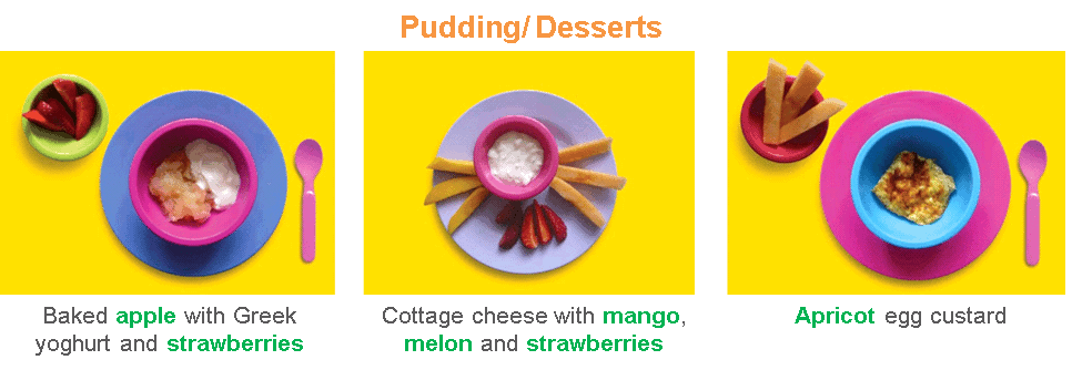 Pudding/Desserts Examples - Fruit and Vegetables: Baked apple with Greek yoghurt and strawberries. Cottage cheese with mango, melon and strawberries. Apricot egg custard.