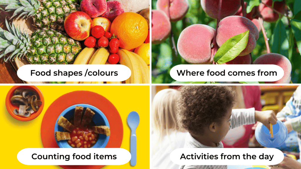 Image top left corner, of a range of fruit including pineapple, apple, strawberries and oranges. The text on this image is 'Food shapes/ colours'. Image top right corner, of peaches growing on a tree with the text 'Where Food Comes From'. Image bottom left corner of a child's plate of food with baked beans and toast fingers, there is a side dish of chopped mushrooms. The text on this image is 'Counting food items'. Image bottom right corner is of a child in nursery pretend playing a tea party. The text on this image is 'Activities from the day'. 